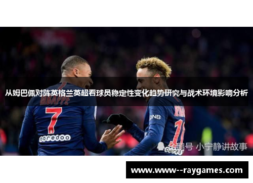 从姆巴佩对阵英格兰英超看球员稳定性变化趋势研究与战术环境影响分析