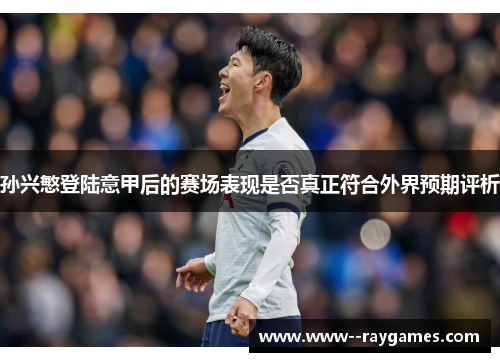 孙兴慜登陆意甲后的赛场表现是否真正符合外界预期评析