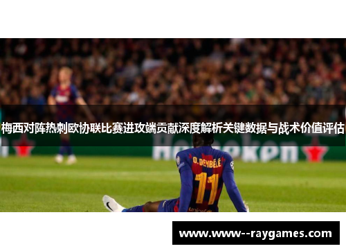梅西对阵热刺欧协联比赛进攻端贡献深度解析关键数据与战术价值评估 梅西对阵热刺欧协联比赛进攻端贡献深度解析关键数据与战术价值评估