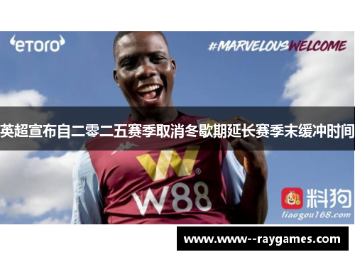 英超宣布自二零二五赛季取消冬歇期延长赛季末缓冲时间 英超宣布自二零二五赛季取消冬歇期延长赛季末缓冲时间