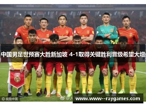 中国男足世预赛大胜新加坡 4-1取得关键胜利晋级希望大增