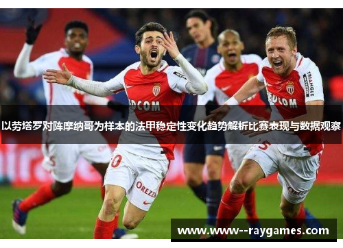 以劳塔罗对阵摩纳哥为样本的法甲稳定性变化趋势解析比赛表现与数据观察 以劳塔罗对阵摩纳哥为样本的法甲稳定性变化趋势解析比赛表现与数据观察