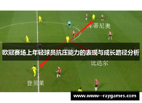 欧冠赛场上年轻球员抗压能力的表现与成长路径分析