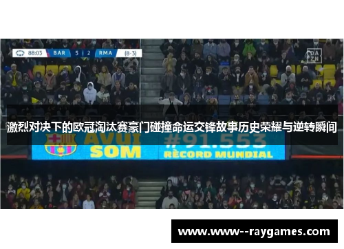 激烈对决下的欧冠淘汰赛豪门碰撞命运交锋故事历史荣耀与逆转瞬间